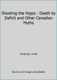 cover of Shooting the Hippo : Death by Deficit and Other Canadian Myths