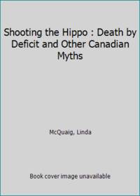 Shooting the Hippo : Death by Deficit and Other Canadian Myths