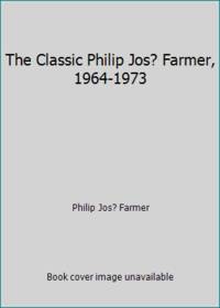 The Classic Philip Jos? Farmer, 1964-1973 by Philip Jos? Farmer - 1984