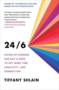 24/6: Giving Up Screens One Day a Week to Get More Time, Creativity, and Connection