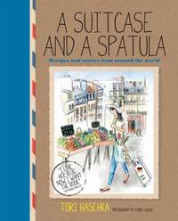 A Suitcase and a Spatula : Recipes and Stories from Around the World by Tori Haschka - 2013