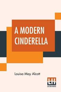 A Modern Cinderella: Or The Little Old Shoe And Other Stories by Alcott, Louisa May - 2019