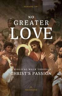 No Greater Love : A Biblical Walk Through Christ's Passion