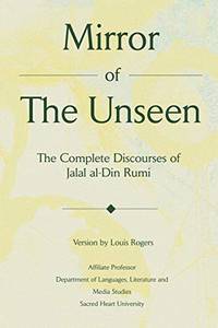 Mirror Of The Unseen: The Complete Discourses of Jalal al Din Rumi