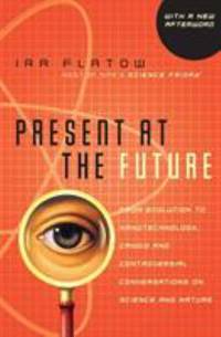 Present at the Future : From Evolution to Nanotechnology, Candid and Controversial Conversations...
