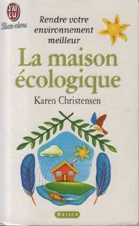 La maison écologique. Astuces et conseils pour vivre mieux vivre. Rendre votre...