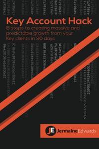 Key Account Hack: 8 steps to creating massive and predictable growth from your key clients in 90...