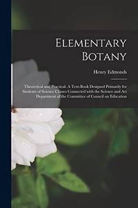 Elementary Botany : Theoretical and Practical. A Text-book Designed Primarily for Students of...