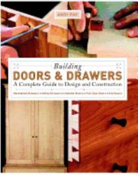 Building Doors and Drawers : A Complete Guide to Design and Construction - Dovetailed Drawers,...