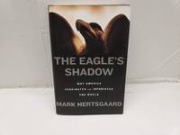 The Eagle's Shadow: Why America Fascinates And Infuriates The World