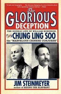 The Glorious Deception: The Double Life of William Robinson, aka Chung Ling Soo, the Marvelous Chinese Conjurer by Jim Steinmeyer