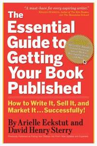 The Essential Guide to Getting Your Book Published : How to Write It, Sell It, and Market It ......