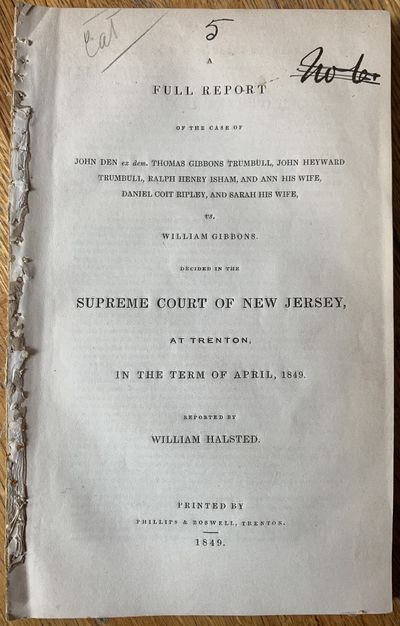 A Full Report of the Case of John Den ex dem. Thomas Gibbons Trumbull, John Heyward Trumbull, Ralph Henry Isham, and Ann his wife, Daniel Coit Ripley, and Sarah his wife, vs. William Gibbons. Decided in the Supreme Court of New Jersey, at Trenton, in the Term of April, 1849. Reported by William Halsted.