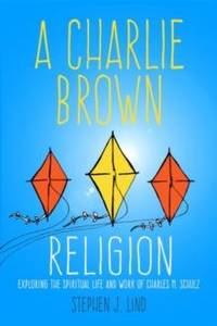 Charlie Brown Religion: Exploring the Spiritual Life and Work of Charles M. Schulz