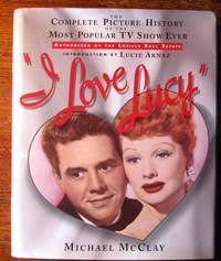 I LOVE LUCY. The Complete Picture History of the Most Popular TV Show Ever by Michael McClay - First Edition. Stated First Printing with a full number line 1-1 - 1995 - from Collectible Book Shoppe (SKU: ID#3952)