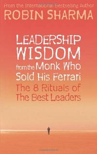 Leadership Wisdom from the Monk Who Sold His Ferrari: The 8 Rituals of the Best Leaders