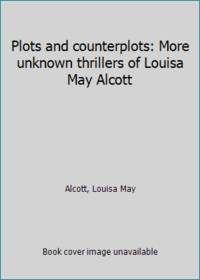 Plots and counterplots: More unknown thrillers of Louisa May Alcott by Alcott, Louisa May - 1978