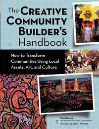 The Creative Community Builder's Handbook: How to Transform Communities Using Local Assets, Arts,...