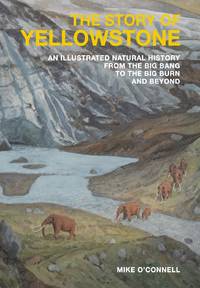 The Story of Yellowstone: An Illustrated Natural History from the Big Bang to the Big Burn and Beyond
