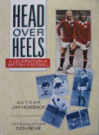 Head over Heels : Celebration of British Football by Hossack, Jim - 1989