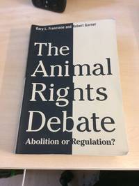 The Animal Rights Debate. Abolition or Regulation? by Gary L. Francione and Robert Garner - 2010