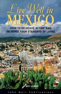 Live Well in Mexico : How to Relocate, Retire and Increase Your Standard of Living