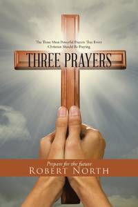 Three Prayers: The Three Most Powerful Prayers That Every Christian Should Be Praying