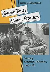 Same Time, Same Station: Creating American Television 1948-1961