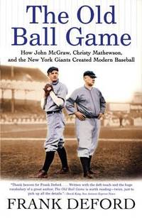 The Old Ball Game: How John McGraw, Christy Mathewson, and the New York Giants Created Modern...