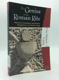 THE GENIUS OF THE ROMAN RITE: Historical, Theological, and Pastoral Perspectives on Catholic Liturgy