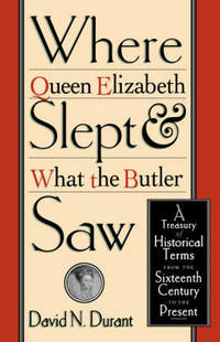 Where Queen Elizabeth Slept and What the Butler Saw: A Treasury of Historical Terms from the...