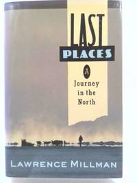 Last Places : A Journey in the North by Lawrence Millman - 1990