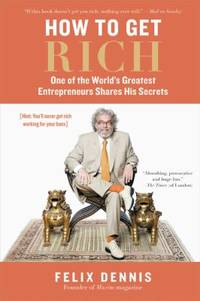 How to Get Rich : One of the World's Greatest Entrepreneurs Shares His Secrets