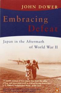 Embracing Defeat : Japan in the Aftermath of World War II by John W. Dower