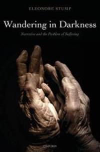 Wandering in Darkness: Narrative and the Problem of Suffering by Eleonore Stump - 2010-06-01