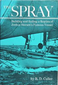 The Spray: Building and Sailing a Replica of Joshua Slocum&#039;s Famous Vessel by R.D. Culler - 1978