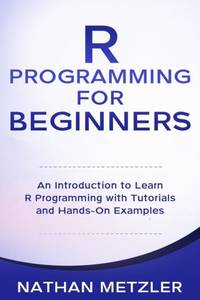 R Programming for Beginners: An Introduction to Learn R Programming with Tutorials and Hands-On...