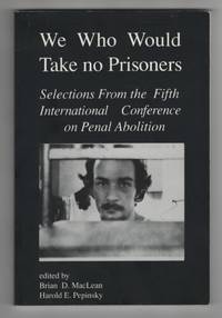 We Who Would Take No Prisoners: Selections from the Fifth International  Conference on Penal Abolition by MacLean, Brian D. / Pepinsky, Harold E. (Eds. ) - 1993