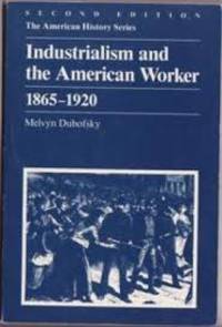 Industrialism and the American Worker, 1865-1920 (American History Series) by Melvyn Dubofsky - 1985-01