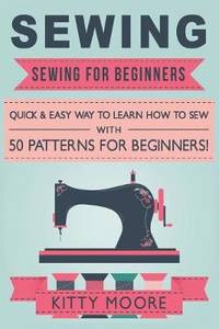 Sewing (5th Edition): Sewing For Beginners - Quick & Easy Way To Learn How To Sew With 50...