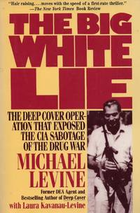 The Big White Lie: The Deep Cover Operation That Exposed the CIA Sabotage of the Drug War : An...