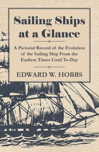 Sailing Ships at a Glance - A Pictorial Record of the Evolution of the Sailing Ship from the...