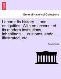 Lahore: Its History ... and Antiquities. with an Account of Its Modern Institutions, Inhabitants...