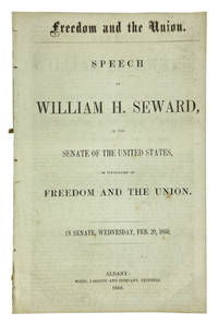 Freedom and the Union: Speech of William H. Seward, in the Senate of the United States, in Vindication of Freedom and the Union. In Senate, Wednesday, Feb. 29, 1860 [with] State of the Union. Speech of William H. Seward in the Senate of the United States, January 12, 1861 [with] Speech of William H. Seward, for the Immediate Admission of Kansas Into the Union; Delivered in the Senate of the United States, April 9, 1856