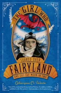 The Girl Who Soared Over Fairyland and Cut the Moon in Two by Valente, Catherynne M - 2013