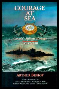 COURAGE AT SEA - Canada&#039;s Military Heritage Volume iii by Bishop, Arthur (foreword by Vice-Admiral D. N. Mainguy) - 1995