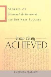 How They Achieved: Stories of Personal Achievement and Business Success