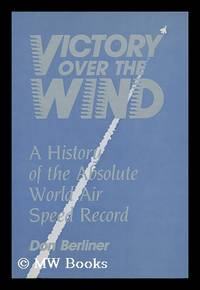 Victory over the Wind : a History of the Absolute World Air Speed Record / Don Berliner