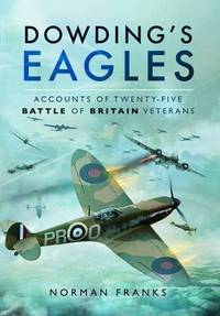 Dowding's Eagles: Accounts of 25 Battles of Britain Veterans: Accounts of Twenty-five Battle...