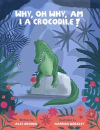 Why, oh why, am I a crocodile?: A fabulously fun, rhyming, bedtime story about a crocodile...